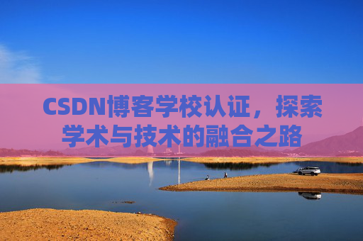 CSDN博客学校认证，探索学术与技术的融合之路