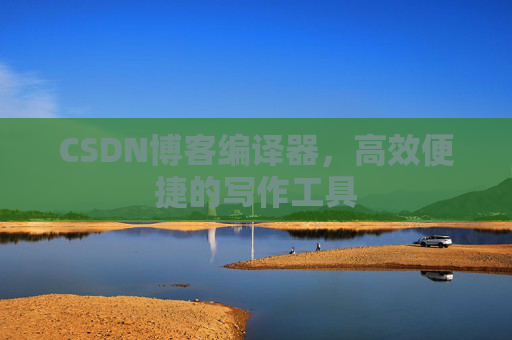 CSDN博客编译器,高效便捷的写作工具