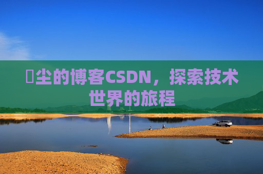 玦尘的博客CSDN,探索技术世界的旅程