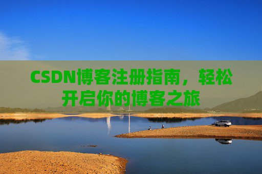 CSDN博客注册指南，轻松开启你的博客之旅